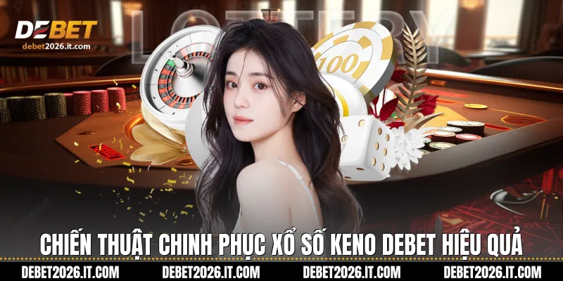 Chiến thuật chinh phục Xổ số Keno Debet hiệu quả