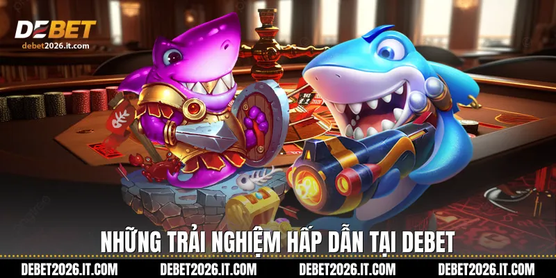 Những trải nghiệm hấp dẫn tại Debet 
