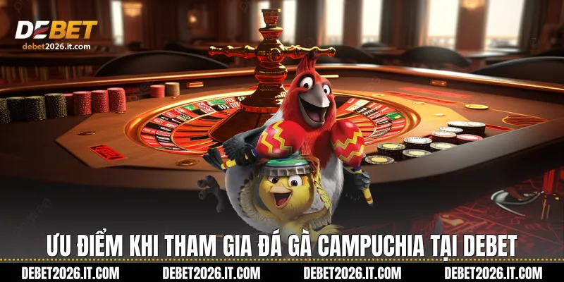 Ưu điểm khi tham gia Đá gà Campuchia tại Debet
